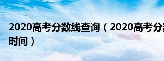 2020高考分数线查询（2020高考分数线查询时间）