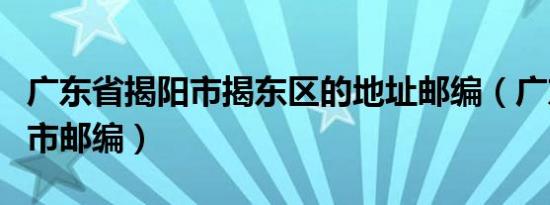 广东省揭阳市揭东区的地址邮编（广东省揭阳市邮编）