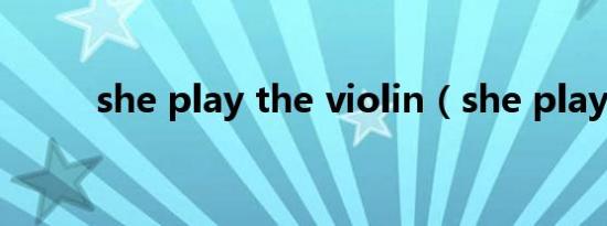 she play the violin（she play）