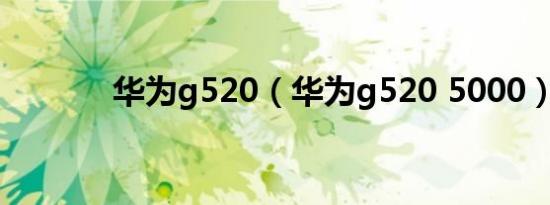 华为g520（华为g520 5000）