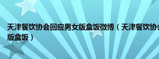 天津餐饮协会回应男女版盒饭微博（天津餐饮协会回应男女版盒饭）