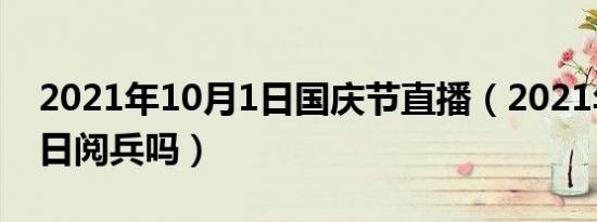 2021年10月1日国庆节直播（2021年10月1日阅兵吗）