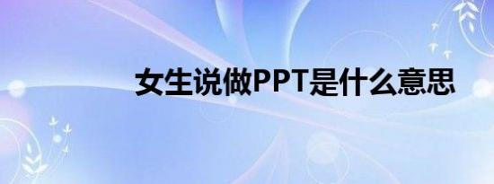 女生说做PPT是什么意思