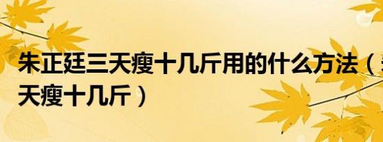 朱正廷三天瘦十几斤用的什么方法（朱正廷三天瘦十几斤）