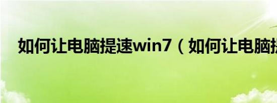 如何让电脑提速win7（如何让电脑提速）