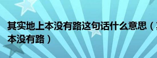 其实地上本没有路这句话什么意思（其实地上本没有路）