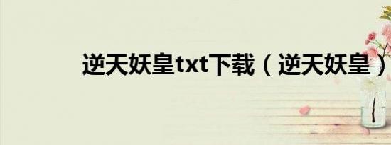 逆天妖皇txt下载（逆天妖皇）