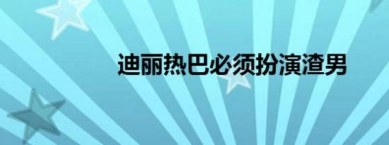 迪丽热巴必须扮演渣男