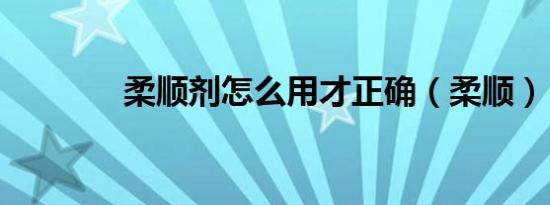 柔顺剂怎么用才正确（柔顺）