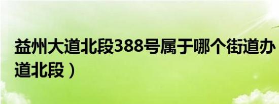 益州大道北段388号属于哪个街道办（益州大道北段）