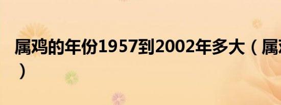 属鸡的年份1957到2002年多大（属鸡的年份）