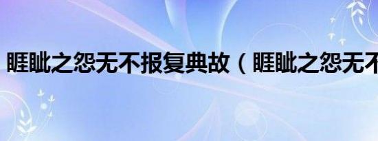 睚眦之怨无不报复典故（睚眦之怨无不报复）