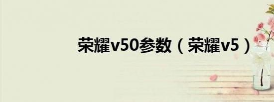 荣耀v50参数（荣耀v5）