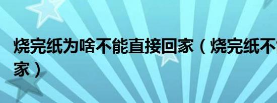 烧完纸为啥不能直接回家（烧完纸不能直接回家）