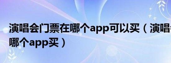 演唱会门票在哪个app可以买（演唱会门票在哪个app买）