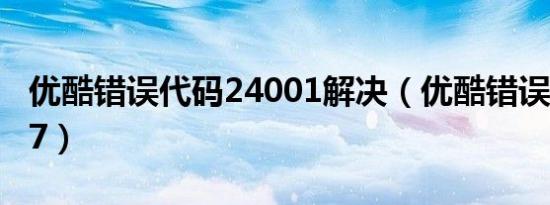 优酷错误代码24001解决（优酷错误代码2607）