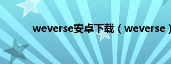 weverse安卓下载（weverse）