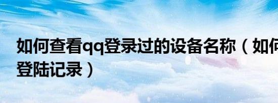 如何查看qq登录过的设备名称（如何查看qq登陆记录）