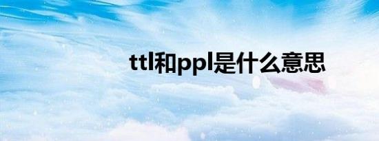 ttl和ppl是什么意思