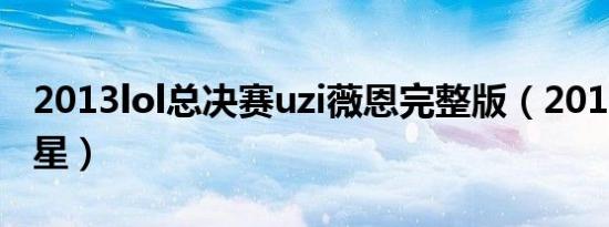 2013lol总决赛uzi薇恩完整版（2013lol全明星）