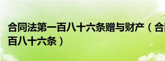 合同法第一百八十六条赠与财产（合同法第一百八十六条）