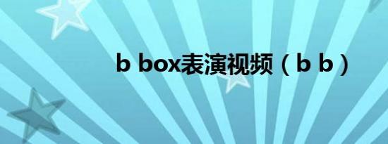 b box表演视频（b b）