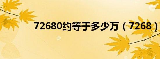 72680约等于多少万（7268）