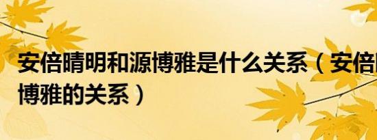 安倍晴明和源博雅是什么关系（安倍晴明和源博雅的关系）