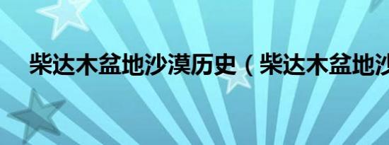 柴达木盆地沙漠历史（柴达木盆地沙漠）