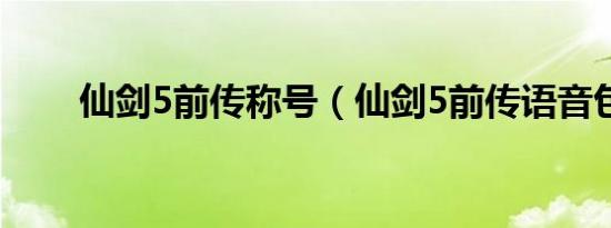 仙剑5前传称号（仙剑5前传语音包）