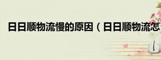 日日顺物流慢的原因（日日顺物流怎么样）