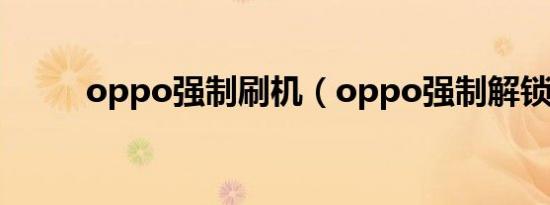 oppo强制刷机（oppo强制解锁）