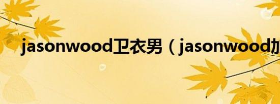 jasonwood卫衣男（jasonwood加盟）