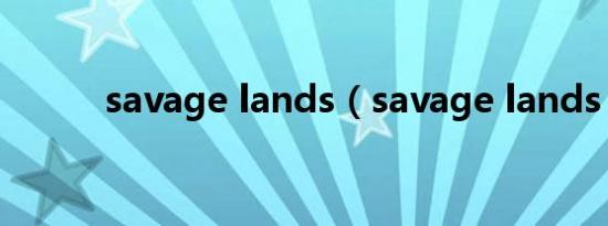 savage lands（savage lands）