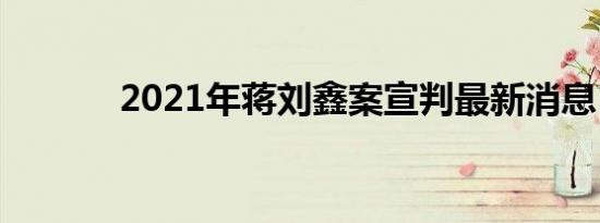 2021年蒋刘鑫案宣判最新消息