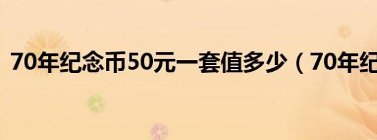 70年纪念币50元一套值多少（70年纪念币）