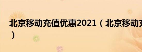 北京移动充值优惠2021（北京移动充值优惠）