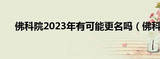 佛科院2023年有可能更名吗（佛科院）