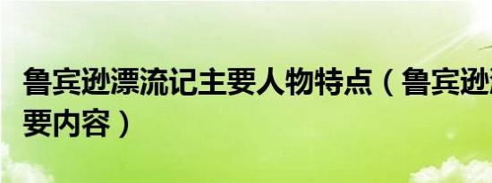 鲁宾逊漂流记主要人物特点（鲁宾逊漂流记主要内容）