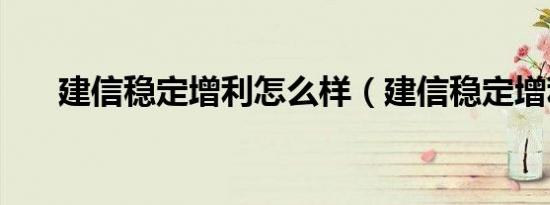 建信稳定增利怎么样（建信稳定增利）