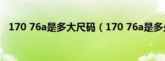 170 76a是多大尺码（170 76a是多少码）