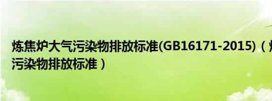 炼焦炉大气污染物排放标准(GB16171-2015)（炼焦炉大气污染物排放标准）