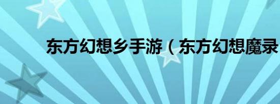 东方幻想乡手游（东方幻想魔录）