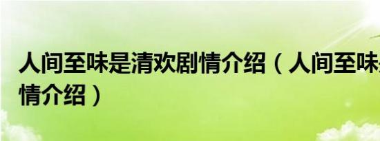 人间至味是清欢剧情介绍（人间至味是清欢剧情介绍）