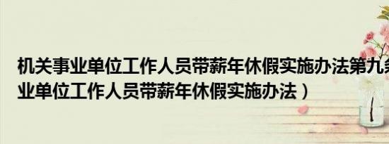 机关事业单位工作人员带薪年休假实施办法第九条（机关事业单位工作人员带薪年休假实施办法）