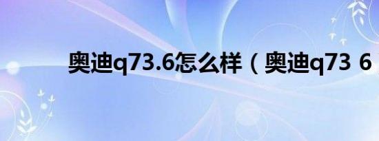 奥迪q73.6怎么样（奥迪q73 6）