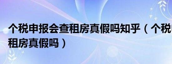 个税申报会查租房真假吗知乎（个税申报会查租房真假吗）