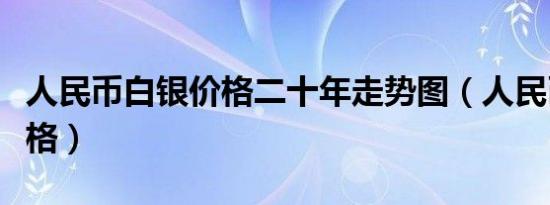 人民币白银价格二十年走势图（人民币白银价格）