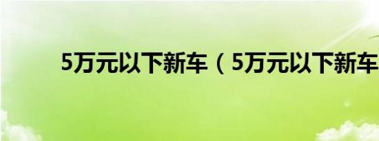 5万元以下新车（5万元以下新车）