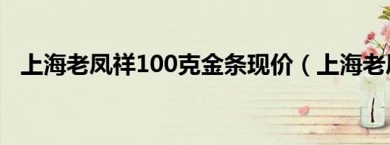 上海老凤祥100克金条现价（上海老凤祥）